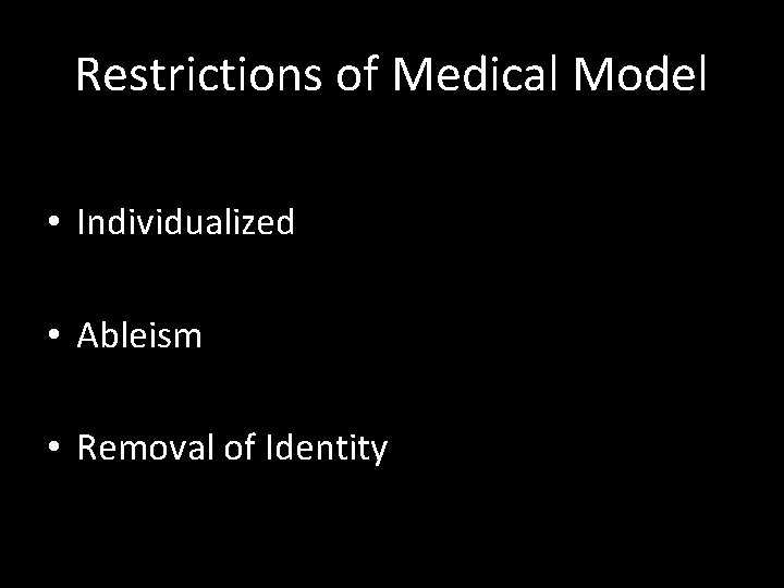 Restrictions of Medical Model • Individualized • Ableism • Removal of Identity 