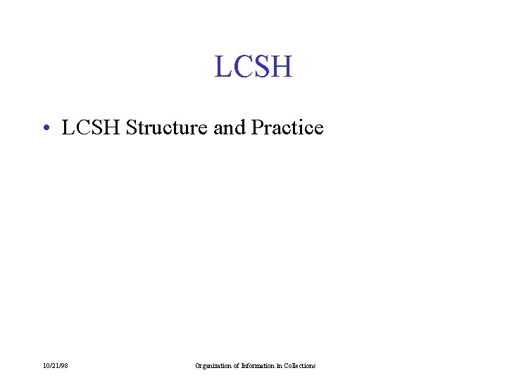 LCSH • LCSH Structure and Practice 10/21/98 Organization of Information in Collections 