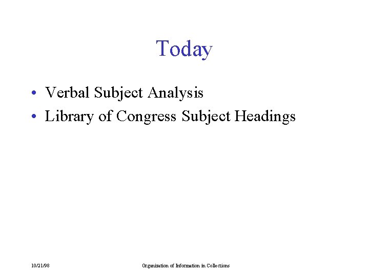 Today • Verbal Subject Analysis • Library of Congress Subject Headings 10/21/98 Organization of