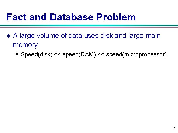 Fact and Database Problem v A large volume of data uses disk and large