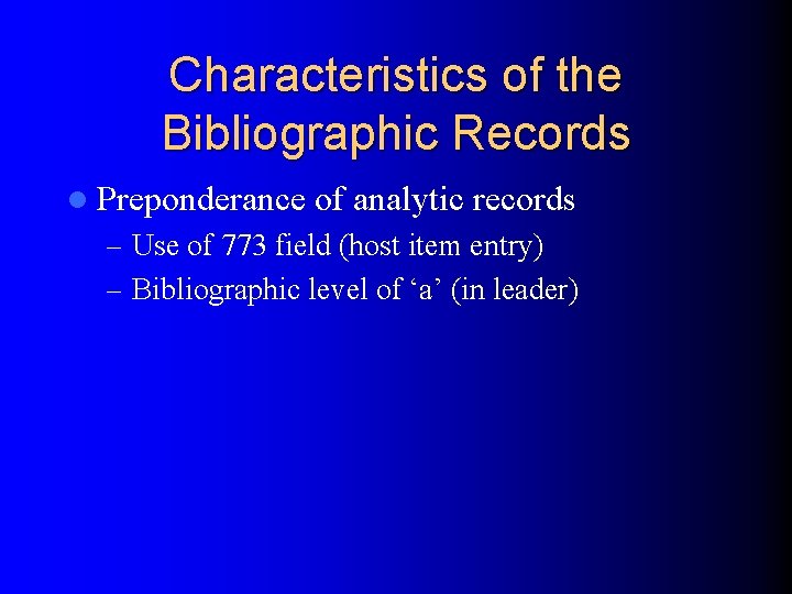 Characteristics of the Bibliographic Records l Preponderance of analytic records – Use of 773