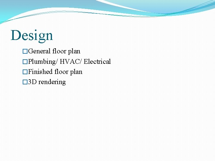 Design �General floor plan �Plumbing/ HVAC/ Electrical �Finished floor plan � 3 D rendering