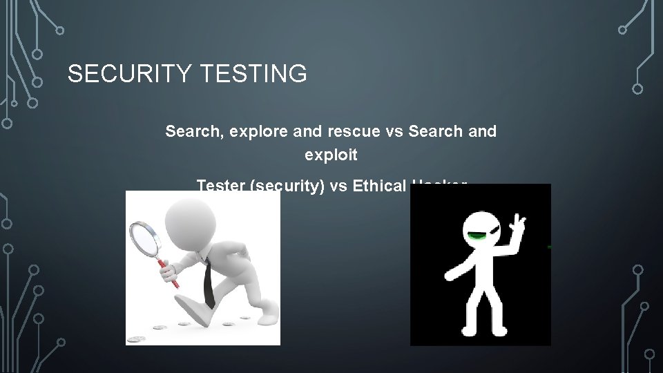 SECURITY TESTING Search, explore and rescue vs Search and exploit Tester (security) vs Ethical