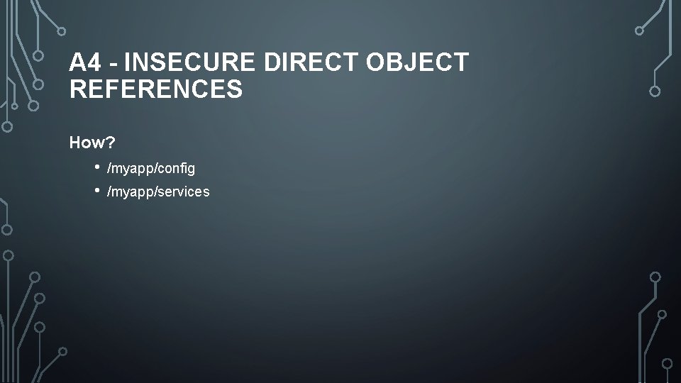 A 4 - INSECURE DIRECT OBJECT REFERENCES How? • • /myapp/config /myapp/services 