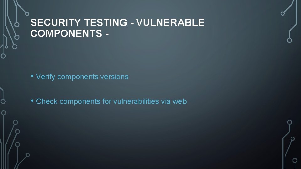 SECURITY TESTING - VULNERABLE COMPONENTS - • Verify components versions • Check components for