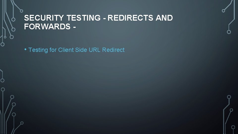 SECURITY TESTING - REDIRECTS AND FORWARDS • Testing for Client Side URL Redirect 