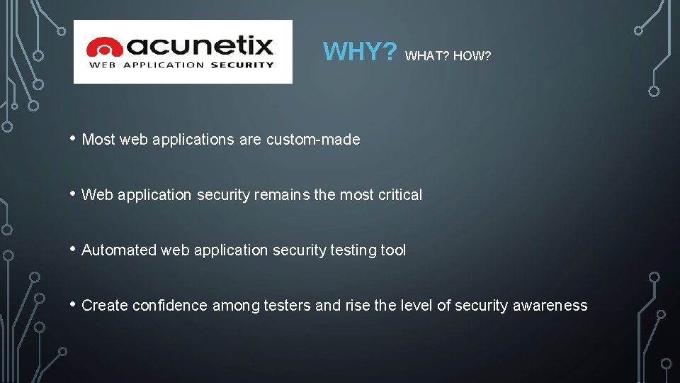WHY? WHAT? HOW? • Most web applications are custom-made • Web application security remains