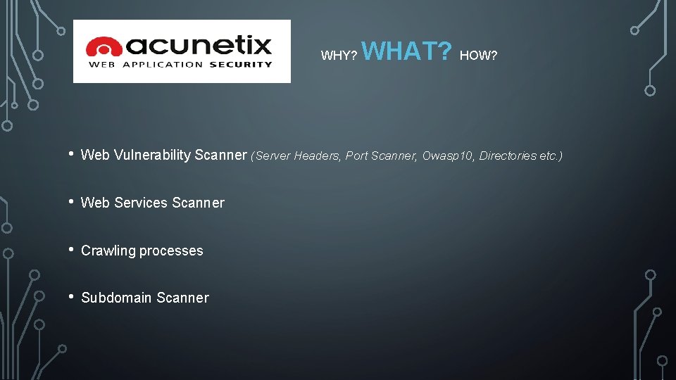 WHY? WHAT? HOW? • Web Vulnerability Scanner (Server Headers, Port Scanner, Owasp 10, Directories