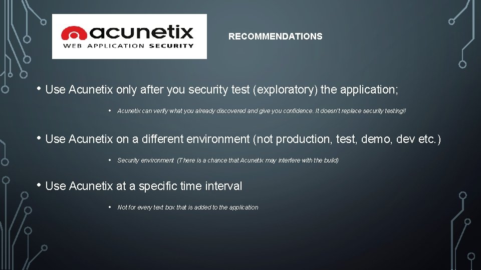 RECOMMENDATIONS • Use Acunetix only after you security test (exploratory) the application; • Acunetix