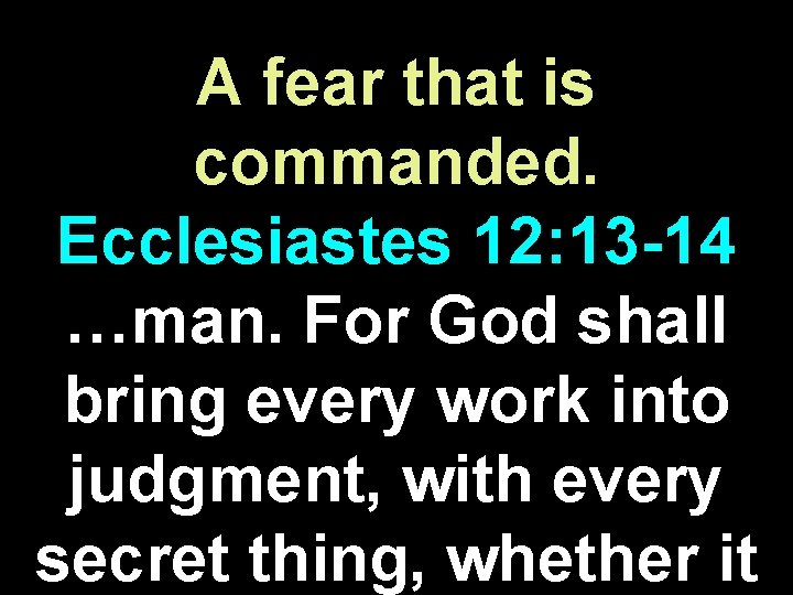 A fear that is commanded. Ecclesiastes 12: 13 -14 …man. For God shall bring