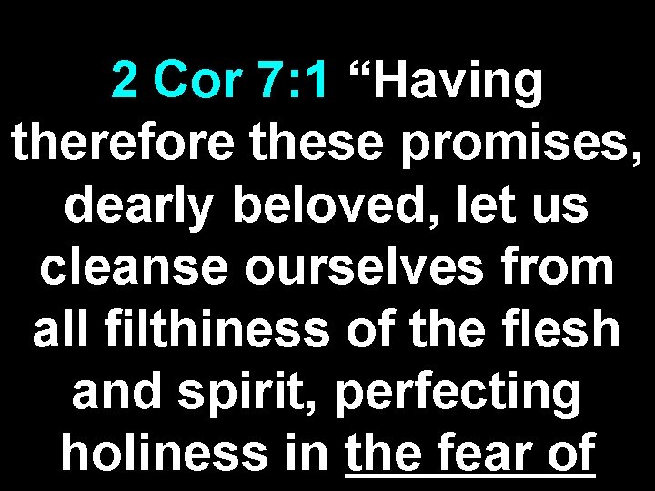 2 Cor 7: 1 “Having therefore these promises, dearly beloved, let us cleanse ourselves