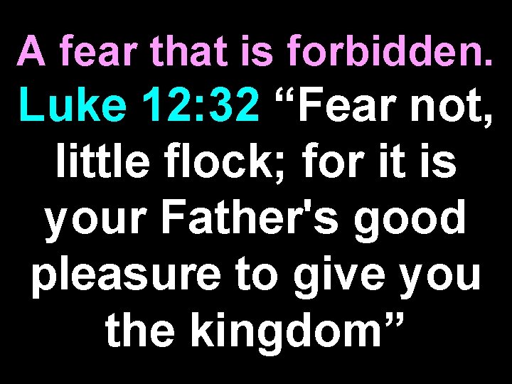 A fear that is forbidden. Luke 12: 32 “Fear not, little flock; for it