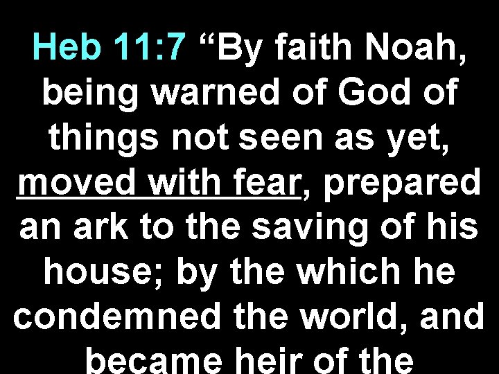 Heb 11: 7 “By faith Noah, being warned of God of things not seen