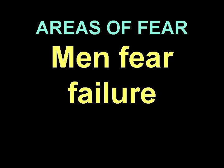 AREAS OF FEAR Men fear failure 