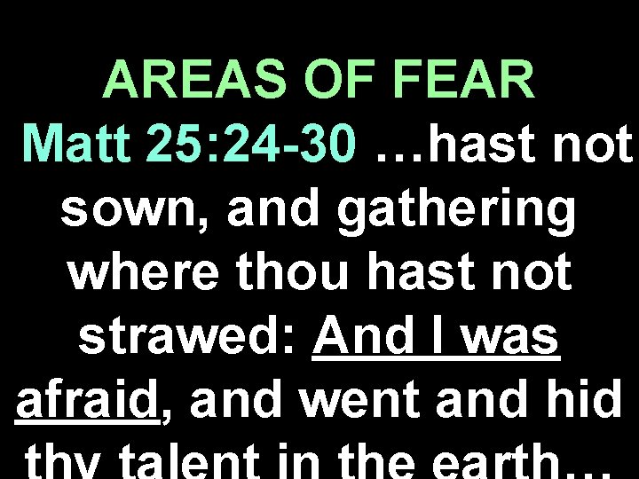 AREAS OF FEAR Matt 25: 24 -30 …hast not sown, and gathering where thou