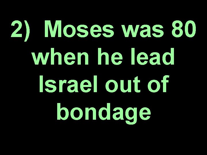 2) Moses was 80 when he lead Israel out of bondage 