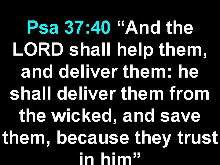 Psa 37: 40 “And the LORD shall help them, and deliver them: he shall