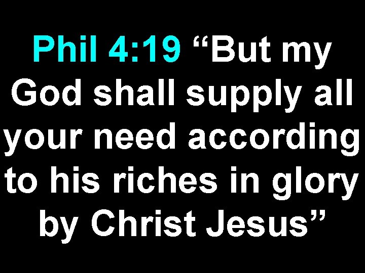 Phil 4: 19 “But my God shall supply all your need according to his