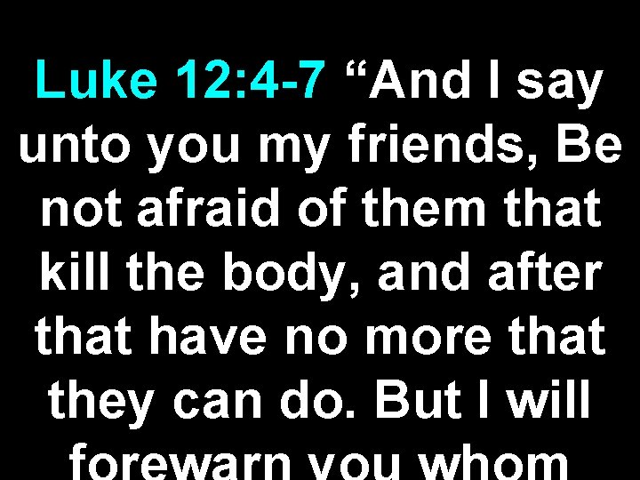 Luke 12: 4 -7 “And I say unto you my friends, Be not afraid