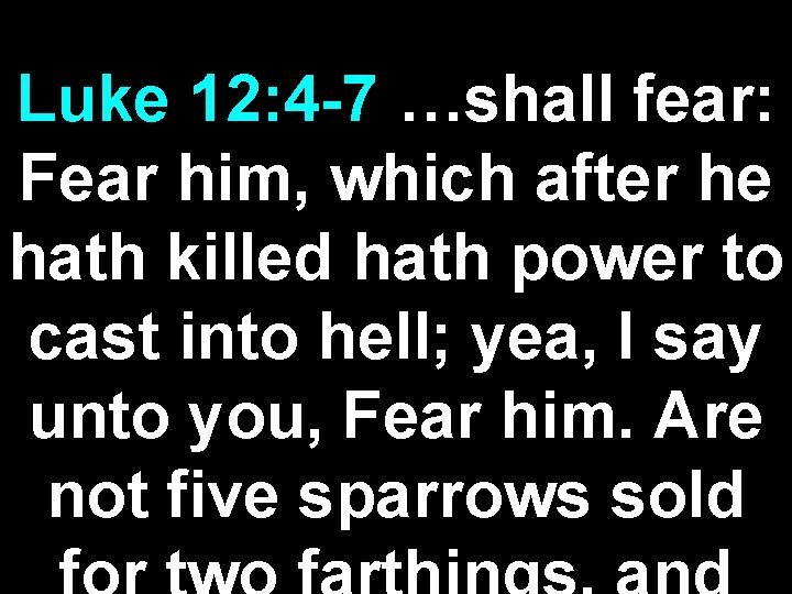 Luke 12: 4 -7 …shall fear: Fear him, which after he hath killed hath