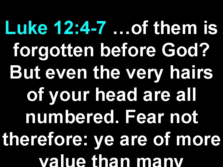 Luke 12: 4 -7 …of them is forgotten before God? But even the very