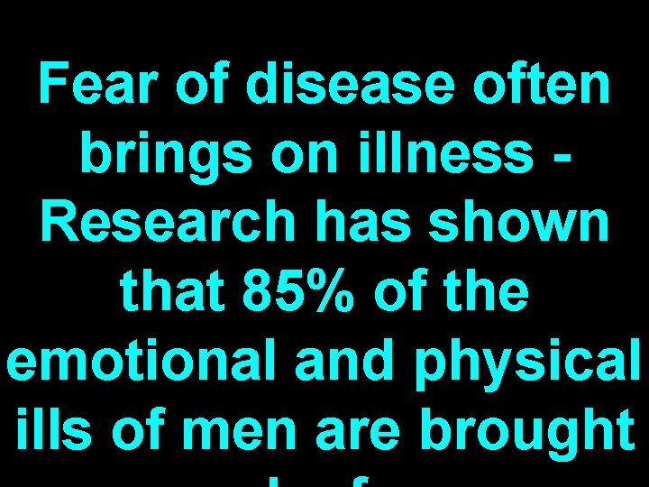 Fear of disease often brings on illness Research has shown that 85% of the