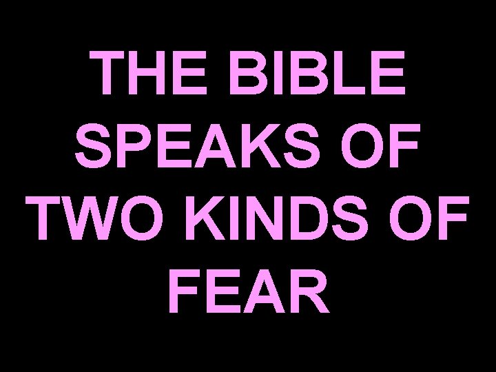 THE BIBLE SPEAKS OF TWO KINDS OF FEAR 