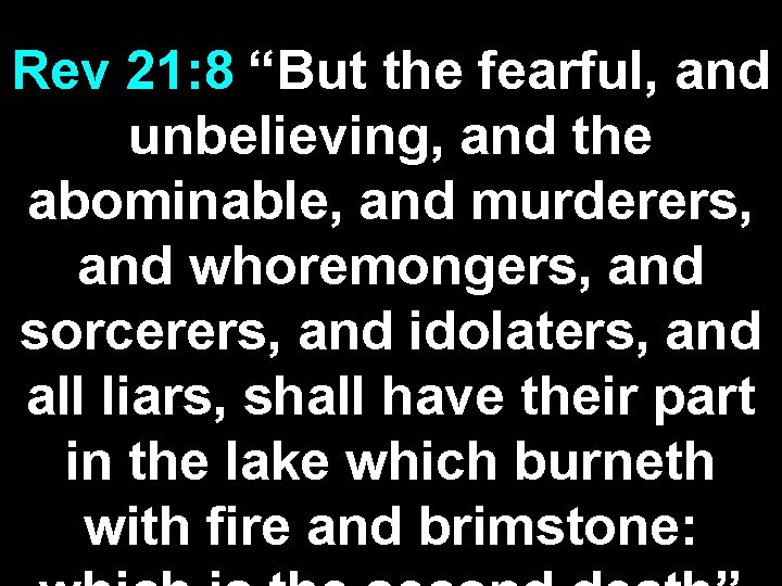 Rev 21: 8 “But the fearful, and unbelieving, and the abominable, and murderers, and