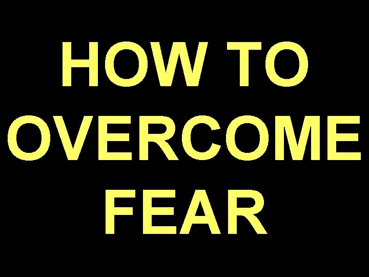 HOW TO OVERCOME FEAR 