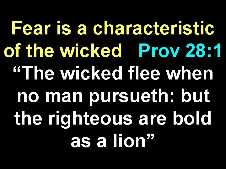 Fear is a characteristic of the wicked Prov 28: 1 “The wicked flee when