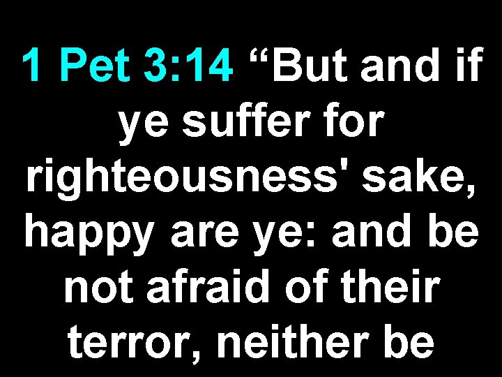 1 Pet 3: 14 “But and if ye suffer for righteousness' sake, happy are