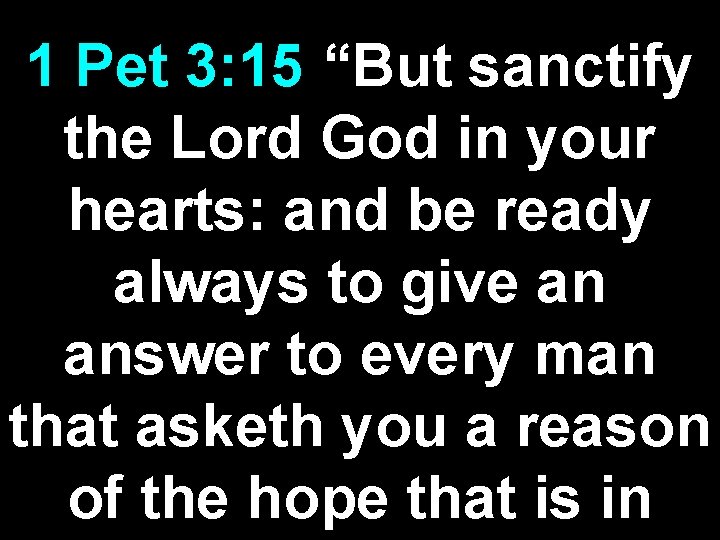 1 Pet 3: 15 “But sanctify the Lord God in your hearts: and be