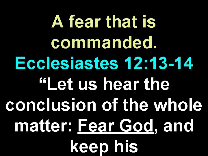 A fear that is commanded. Ecclesiastes 12: 13 -14 “Let us hear the conclusion