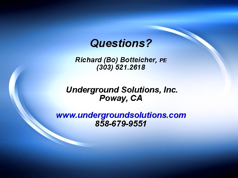 Questions? Richard (Bo) Botteicher, PE (303) 521. 2618 Underground Solutions, Inc. Poway, CA www.