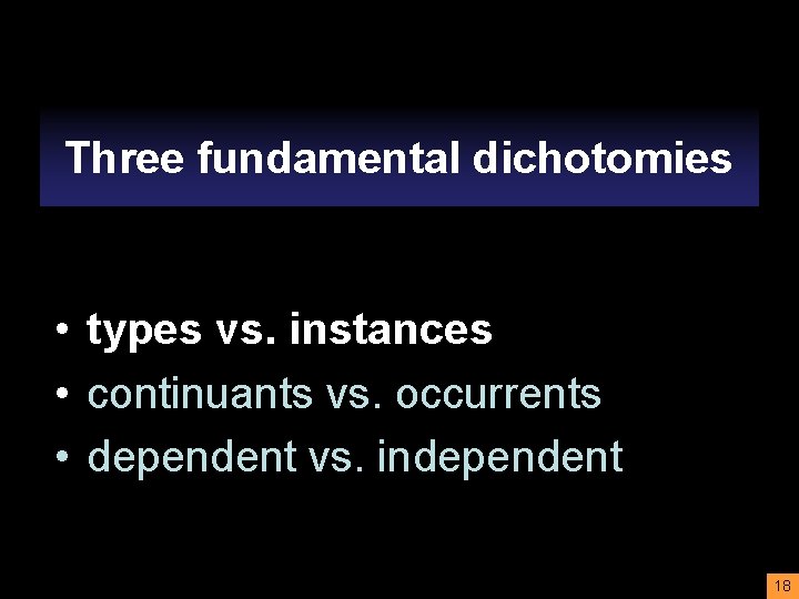 Three fundamental dichotomies • • types vs. instances • continuants vs. occurrents • dependent