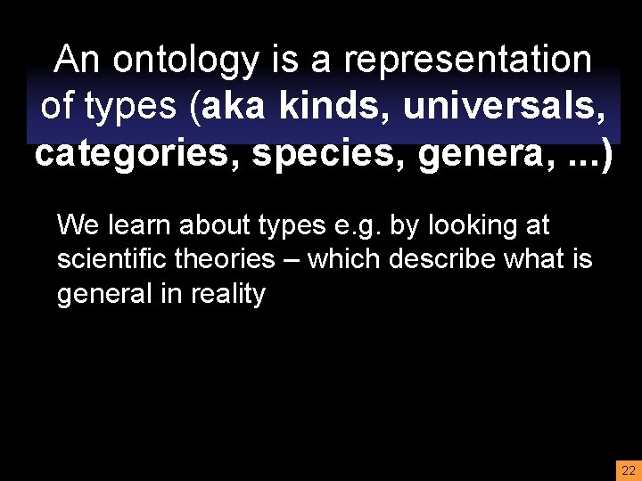 An ontology is a representation of types (aka kinds, universals, categories, species, genera, .