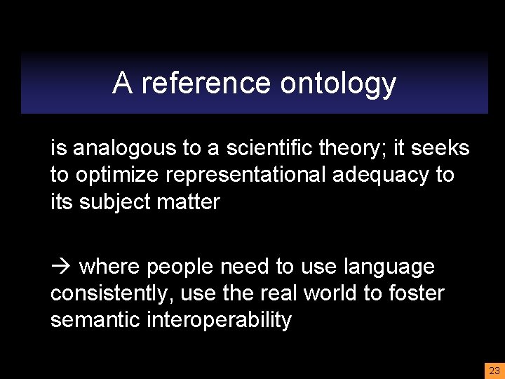 A reference ontology is analogous to a scientific theory; it seeks to optimize representational