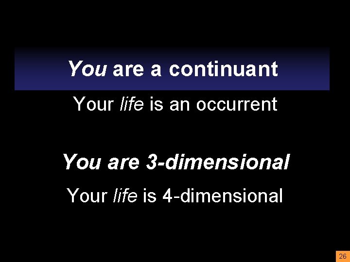 You are a continuant Your life is an occurrent You are 3 -dimensional Your