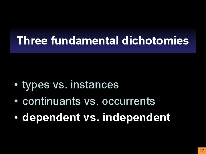 Three fundamental dichotomies • • types vs. instances • continuants vs. occurrents • dependent