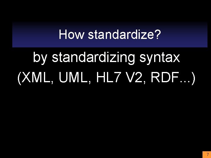 How standardize? by standardizing syntax (XML, UML, HL 7 V 2, RDF. . .