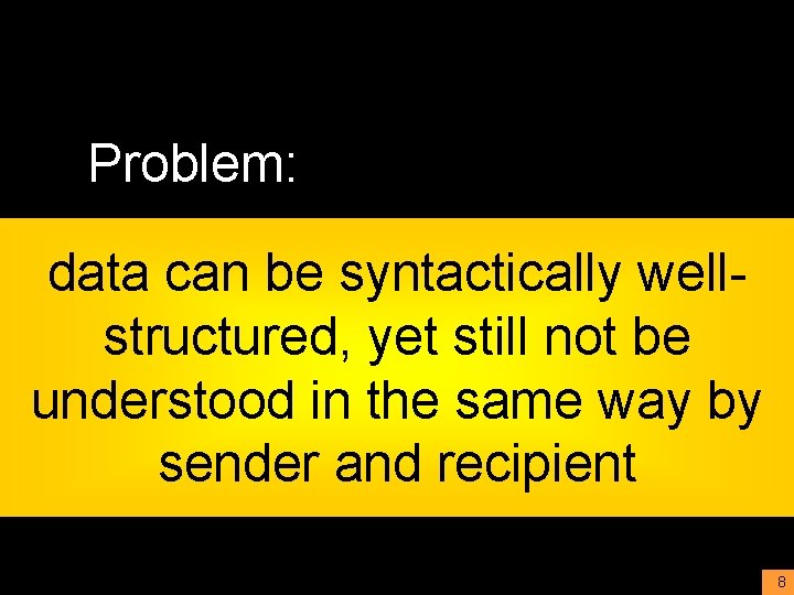 Problem: data can be syntactically wellstructured, yet still not be understood in the same