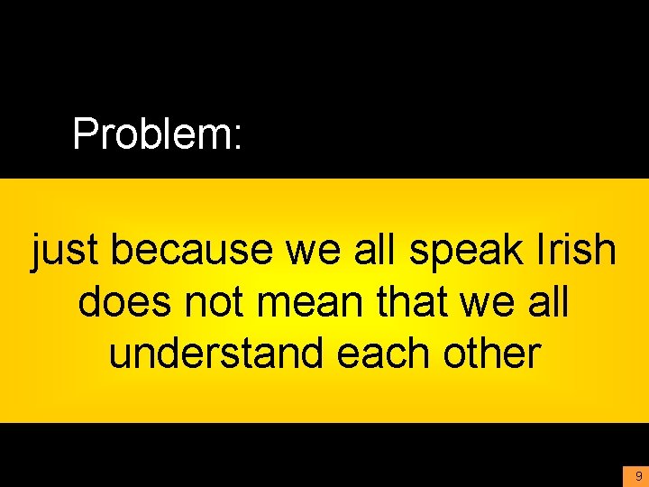 Problem: just because we all speak Irish does not mean that we all understand