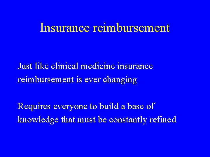 Insurance reimbursement Just like clinical medicine insurance reimbursement is ever changing Requires everyone to