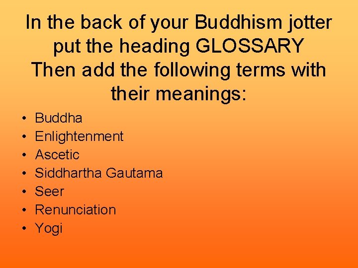 In the back of your Buddhism jotter put the heading GLOSSARY Then add the