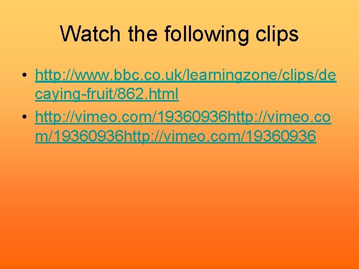 Watch the following clips • http: //www. bbc. co. uk/learningzone/clips/de caying-fruit/862. html • http: