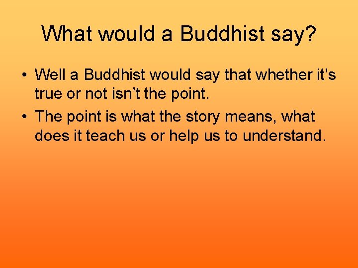 What would a Buddhist say? • Well a Buddhist would say that whether it’s