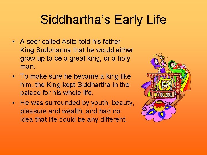 Siddhartha’s Early Life • A seer called Asita told his father King Sudohanna that