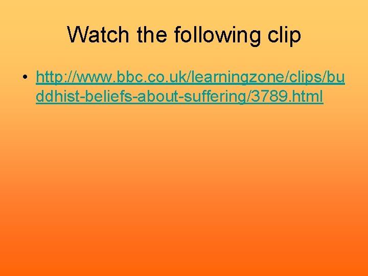 Watch the following clip • http: //www. bbc. co. uk/learningzone/clips/bu ddhist-beliefs-about-suffering/3789. html 