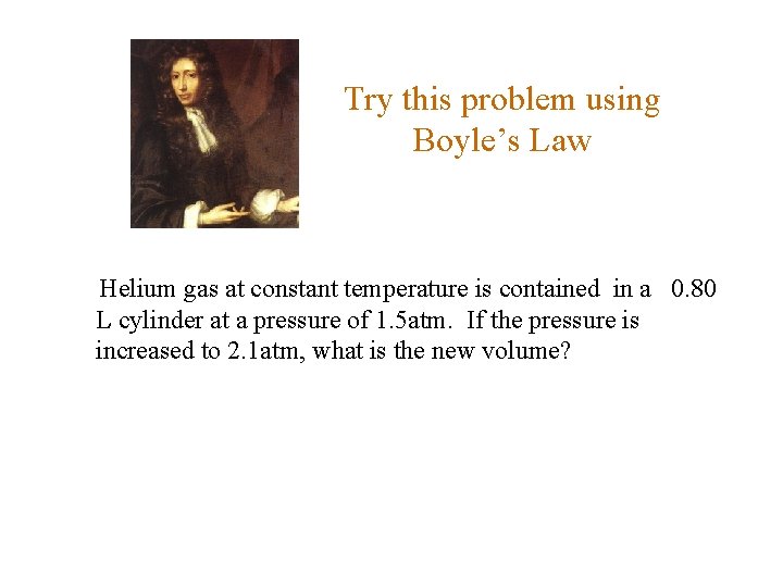 Try this problem using Boyle’s Law Helium gas at constant temperature is contained in