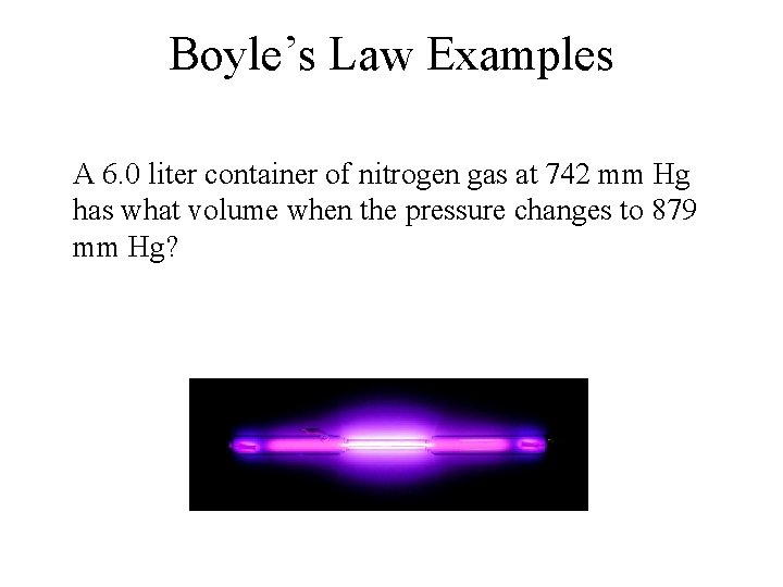 Boyle’s Law Examples A 6. 0 liter container of nitrogen gas at 742 mm Boyle’s Law Examples A 6. 0 liter container of nitrogen gas at 742 mm
